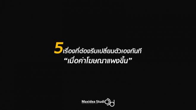 5 To Do List ที่คุณต้องรีบเปลี่ยนตัวเองทันที "เมื่อค่าโฆษณาแพงขึ้น"